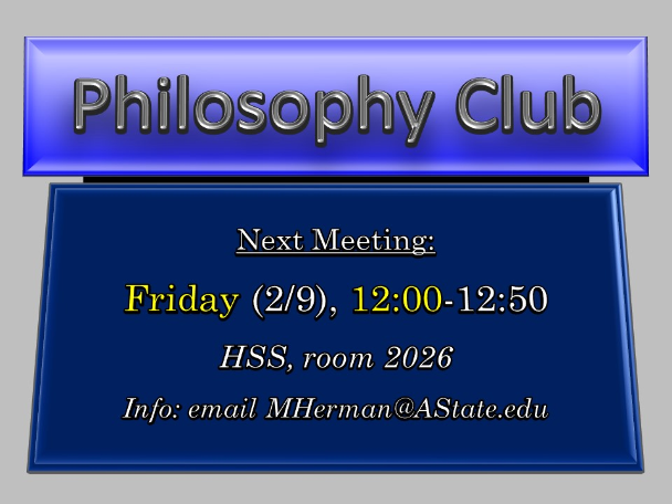 Philosophy Club, Next Meeting: Friday (02/09), 12:00-12:50, HSS, room 2026, Info: email MHerman@AState.edu