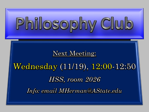 Philosophy Club, Next Meeting: Wednesday, November 19, 12:00-12:50 PM (HSS, room 2026; Info: email MHerman@AState.edu)