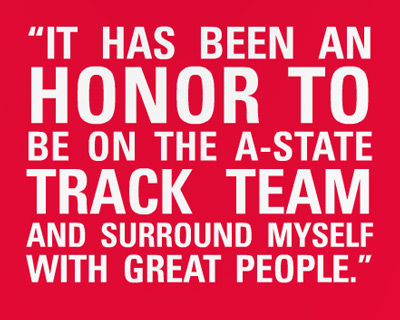 It has been an honor to be on the A-State track team and surround myself with great people.